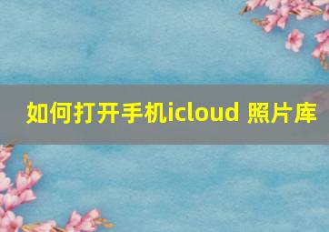 如何打开手机icloud 照片库